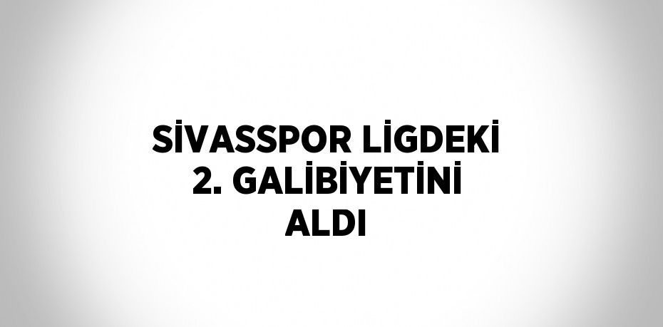 SİVASSPOR LİGDEKİ 2. GALİBİYETİNİ ALDI