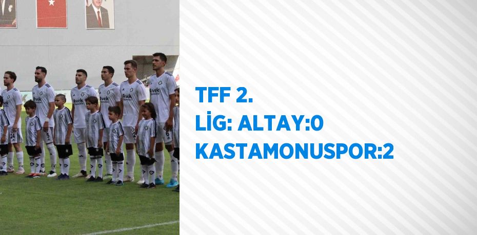 TFF 2. LİG: ALTAY:0 KASTAMONUSPOR:2