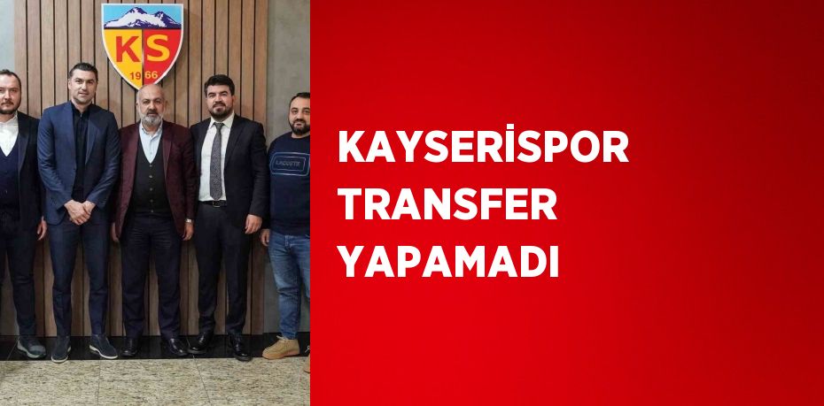 KAYSERİSPOR TRANSFER YAPAMADI