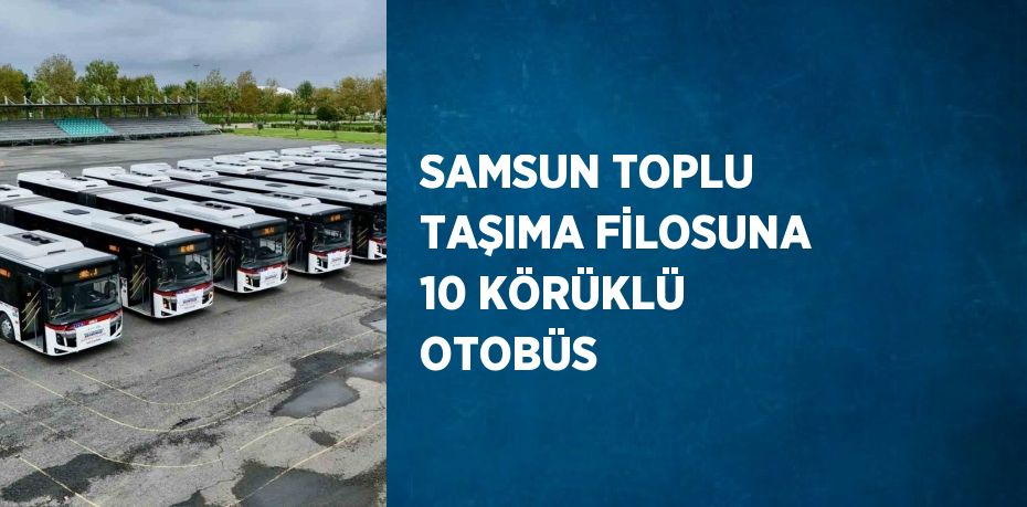 SAMSUN TOPLU TAŞIMA FİLOSUNA 10 KÖRÜKLÜ OTOBÜS