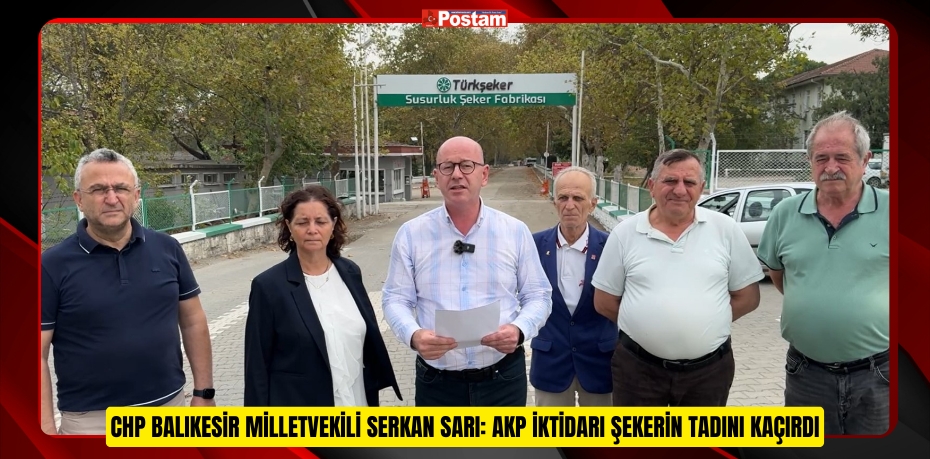 CHP BALIKESİR MİLLETVEKİLİ SERKAN SARI: AKP İKTİDARI ŞEKERİN TADINI KAÇIRDI