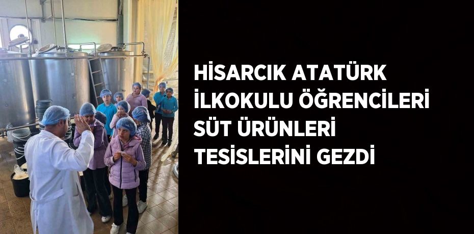 HİSARCIK ATATÜRK İLKOKULU ÖĞRENCİLERİ SÜT ÜRÜNLERİ TESİSLERİNİ GEZDİ