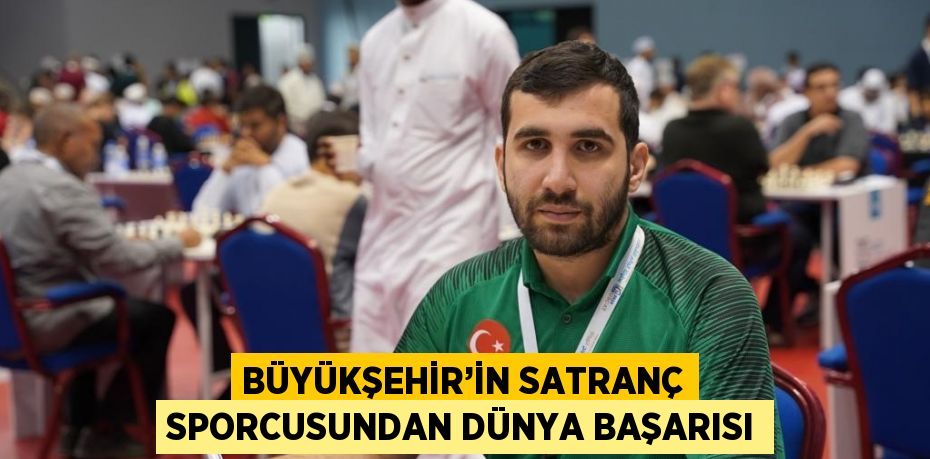 BÜYÜKŞEHİR’İN SATRANÇ SPORCUSUNDAN DÜNYA BAŞARISI