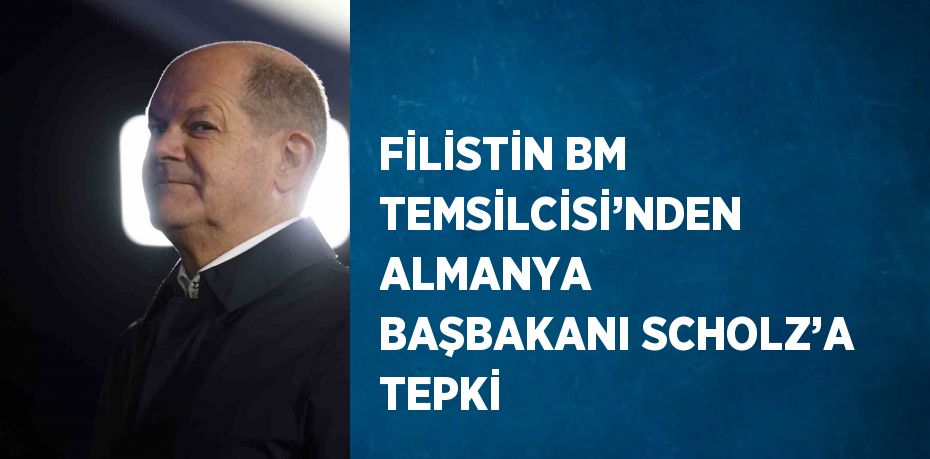 FİLİSTİN BM TEMSİLCİSİ’NDEN ALMANYA BAŞBAKANI SCHOLZ’A TEPKİ