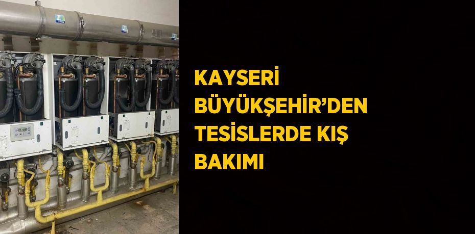 KAYSERİ BÜYÜKŞEHİR’DEN TESİSLERDE KIŞ BAKIMI