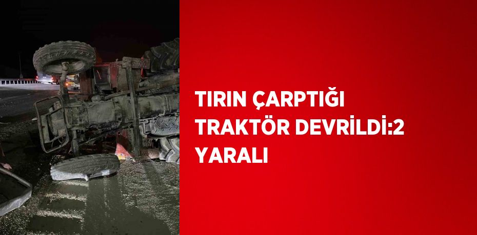 TIRIN ÇARPTIĞI TRAKTÖR DEVRİLDİ:2 YARALI