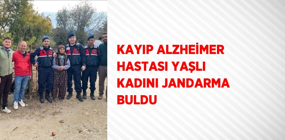 KAYIP ALZHEİMER HASTASI YAŞLI KADINI JANDARMA BULDU