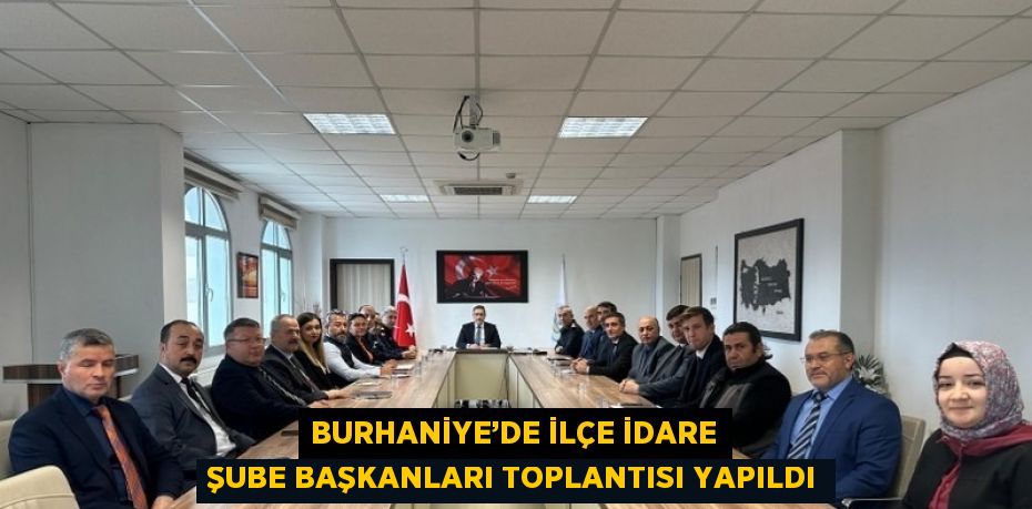 BURHANİYE’DE İLÇE İDARE ŞUBE BAŞKANLARI TOPLANTISI YAPILDI