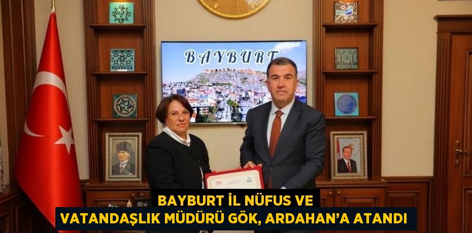 BAYBURT İL NÜFUS VE VATANDAŞLIK MÜDÜRÜ GÖK, ARDAHAN’A ATANDI