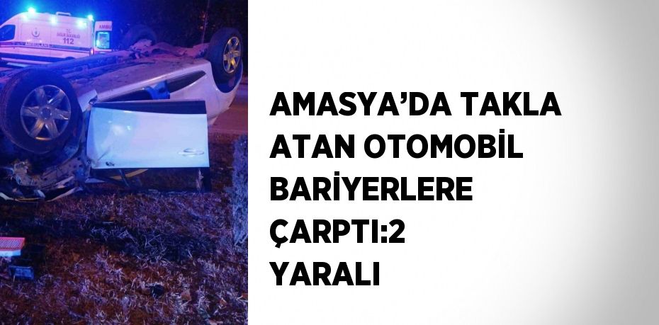 AMASYA’DA TAKLA ATAN OTOMOBİL BARİYERLERE ÇARPTI:2 YARALI