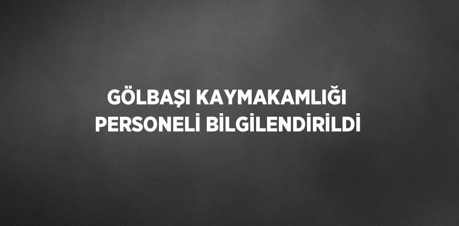 GÖLBAŞI KAYMAKAMLIĞI PERSONELİ BİLGİLENDİRİLDİ