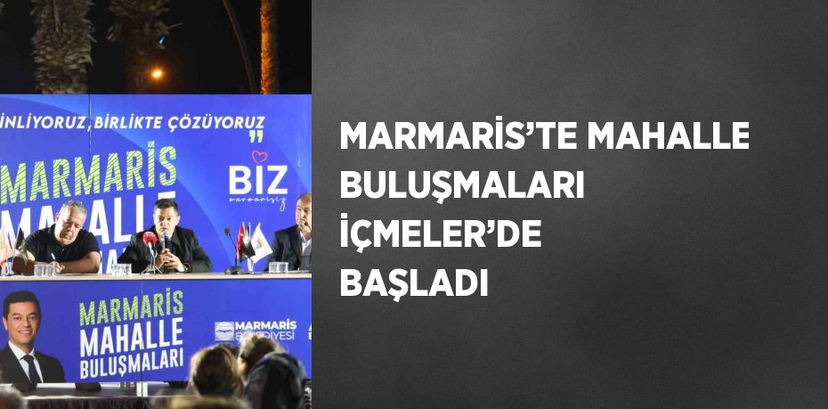 MARMARİS’TE MAHALLE BULUŞMALARI İÇMELER’DE BAŞLADI