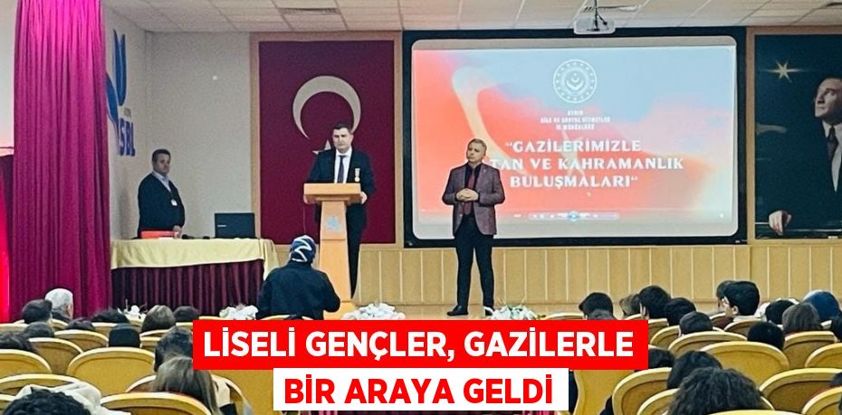 LİSELİ GENÇLER, GAZİLERLE BİR ARAYA GELDİ