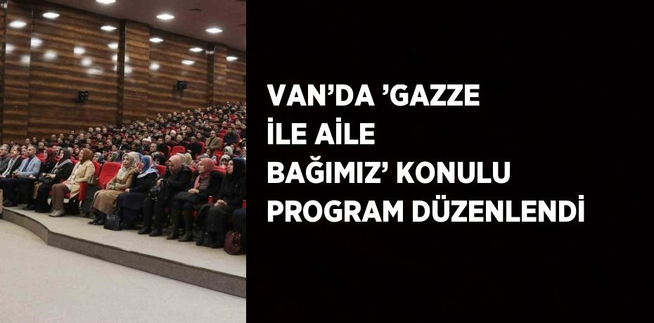 VAN’DA ’GAZZE İLE AİLE BAĞIMIZ’ KONULU PROGRAM DÜZENLENDİ