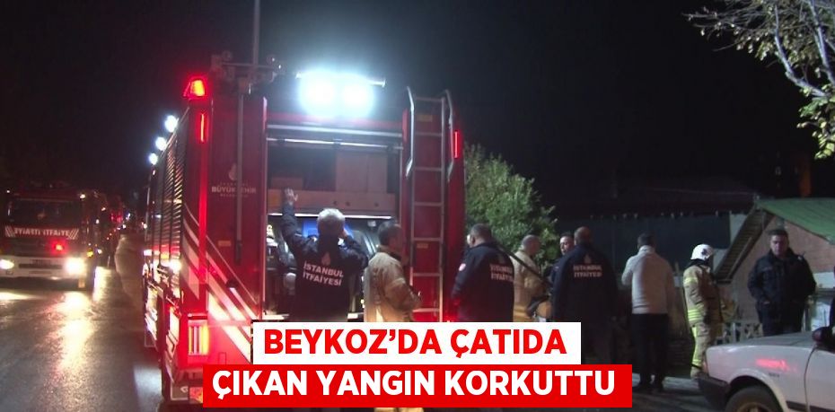 BEYKOZ’DA ÇATIDA ÇIKAN YANGIN KORKUTTU