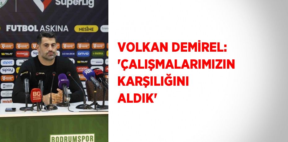 VOLKAN DEMİREL: 'ÇALIŞMALARIMIZIN KARŞILIĞINI ALDIK'