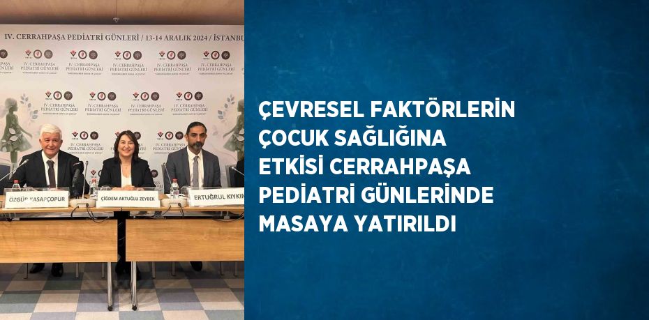 ÇEVRESEL FAKTÖRLERİN ÇOCUK SAĞLIĞINA ETKİSİ CERRAHPAŞA PEDİATRİ GÜNLERİNDE MASAYA YATIRILDI