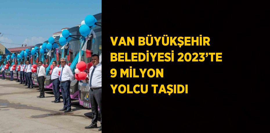 VAN BÜYÜKŞEHİR BELEDİYESİ 2023’TE 9 MİLYON YOLCU TAŞIDI