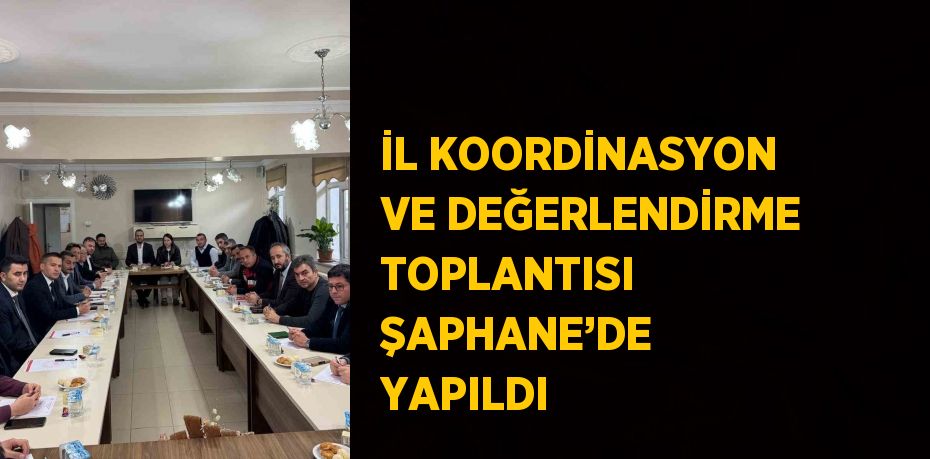 İL KOORDİNASYON VE DEĞERLENDİRME TOPLANTISI ŞAPHANE’DE YAPILDI