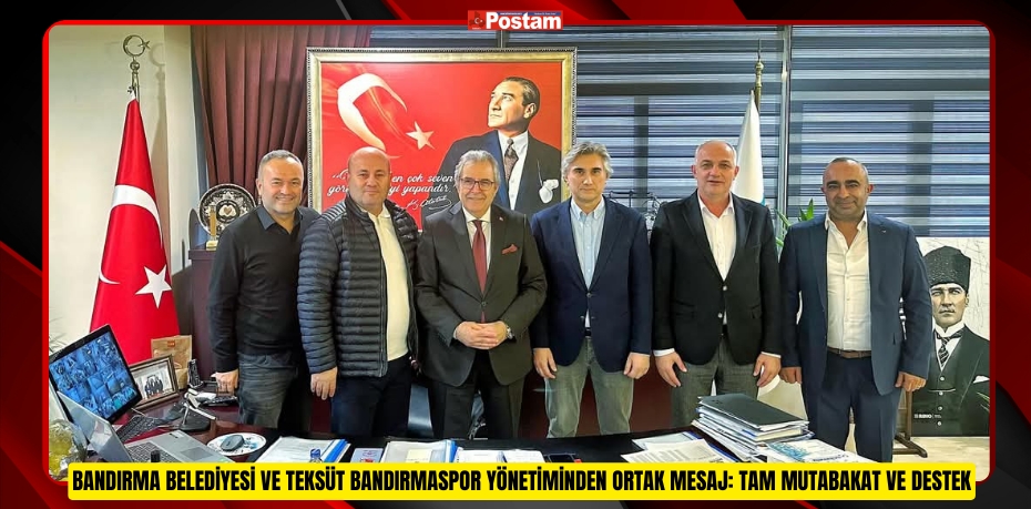 BANDIRMA BELEDİYESİ VE TEKSÜT BANDIRMASPOR YÖNETİMİNDEN ORTAK MESAJ: TAM MUTABAKAT VE DESTEK