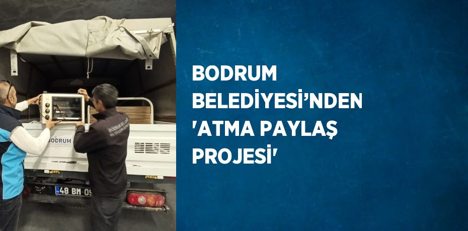 BODRUM BELEDİYESİ’NDEN 'ATMA PAYLAŞ PROJESİ'