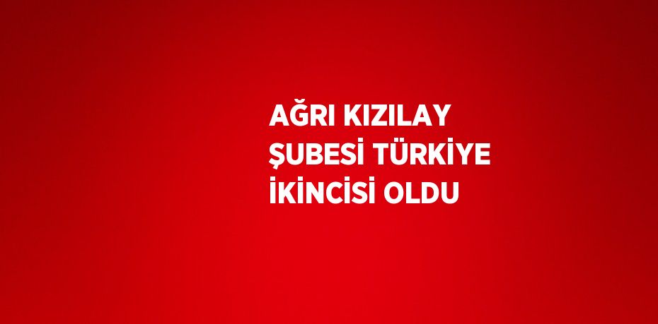 AĞRI KIZILAY ŞUBESİ TÜRKİYE İKİNCİSİ OLDU