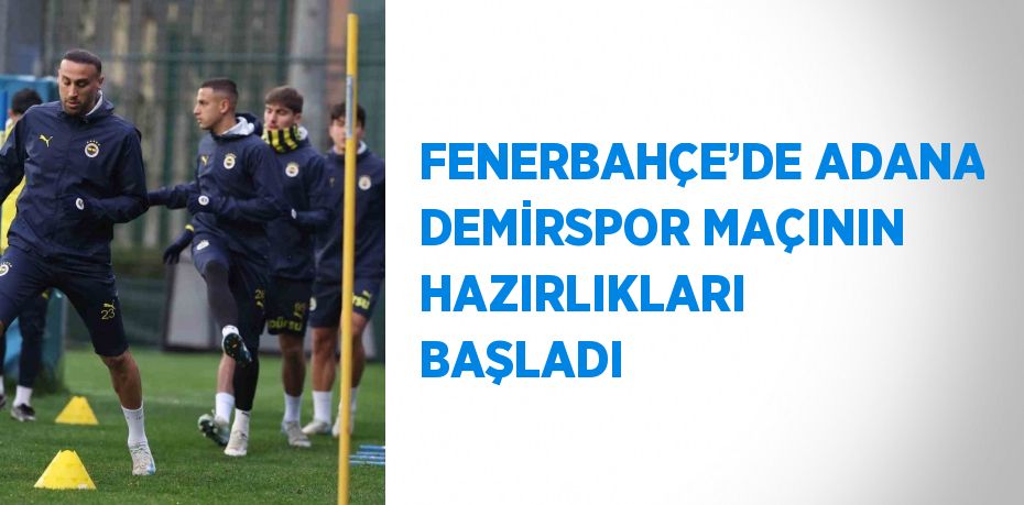 FENERBAHÇE’DE ADANA DEMİRSPOR MAÇININ HAZIRLIKLARI BAŞLADI