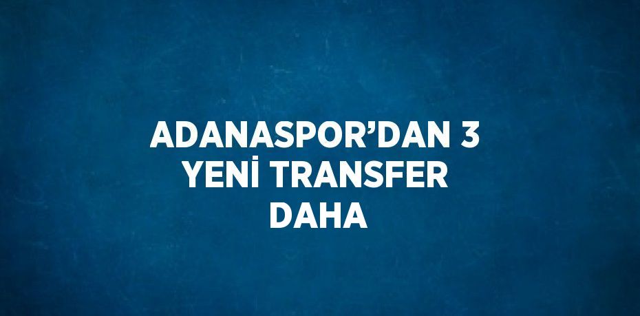 ADANASPOR’DAN 3 YENİ TRANSFER DAHA