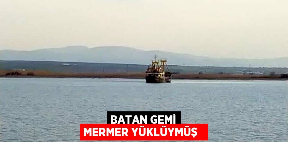 Batan gemi mermer yüklüymüş  