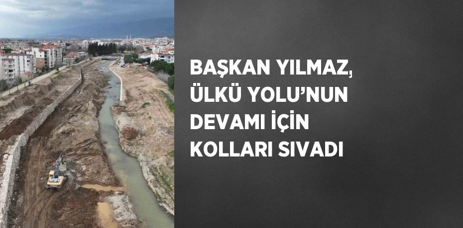 BAŞKAN YILMAZ, ÜLKÜ YOLU’NUN DEVAMI İÇİN KOLLARI SIVADI