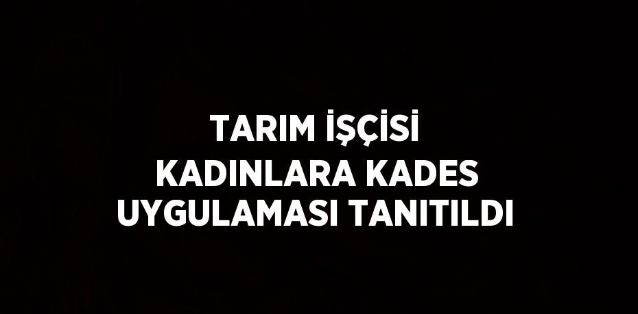 TARIM İŞÇİSİ KADINLARA KADES UYGULAMASI TANITILDI