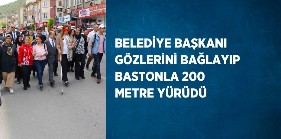 BELEDİYE BAŞKANI GÖZLERİNİ BAĞLAYIP BASTONLA 200 METRE YÜRÜDÜ