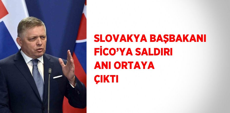 SLOVAKYA BAŞBAKANI FİCO’YA SALDIRI ANI ORTAYA ÇIKTI