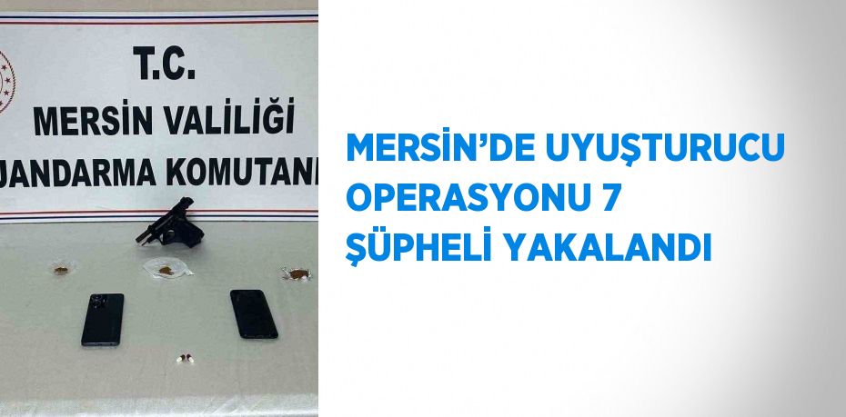 MERSİN’DE UYUŞTURUCU OPERASYONU 7 ŞÜPHELİ YAKALANDI