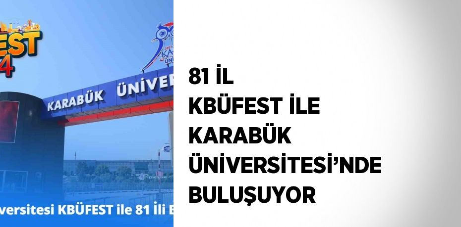 81 İL KBÜFEST İLE KARABÜK ÜNİVERSİTESİ’NDE BULUŞUYOR