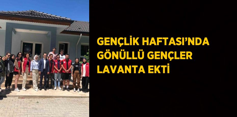 GENÇLİK HAFTASI’NDA GÖNÜLLÜ GENÇLER LAVANTA EKTİ