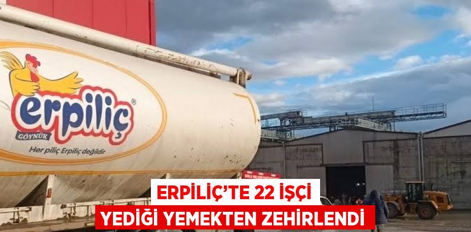 ERPİLİÇ’TE 22 İŞÇİ YEDİĞİ YEMEKTEN ZEHİRLENDİ