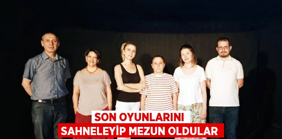 SON OYUNLARINI SAHNELEYİP MEZUN OLDULAR