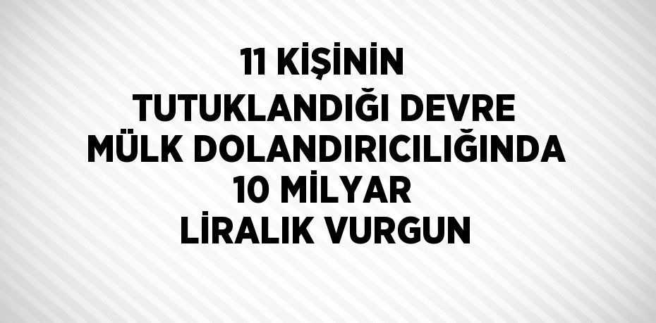 11 KİŞİNİN TUTUKLANDIĞI DEVRE MÜLK DOLANDIRICILIĞINDA 10 MİLYAR LİRALIK VURGUN