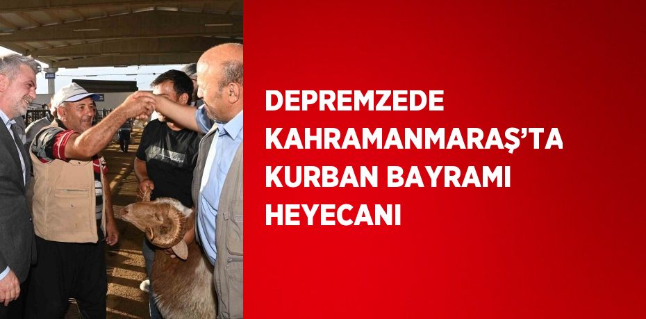 DEPREMZEDE KAHRAMANMARAŞ’TA KURBAN BAYRAMI HEYECANI