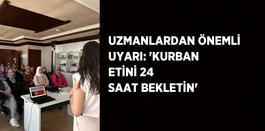 UZMANLARDAN ÖNEMLİ UYARI: 'KURBAN ETİNİ 24 SAAT BEKLETİN'