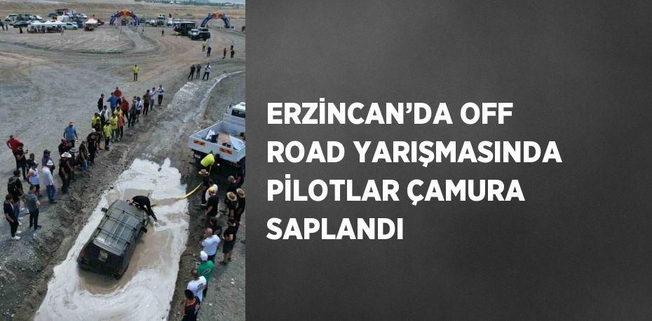 ERZİNCAN’DA OFF ROAD YARIŞMASINDA PİLOTLAR ÇAMURA SAPLANDI