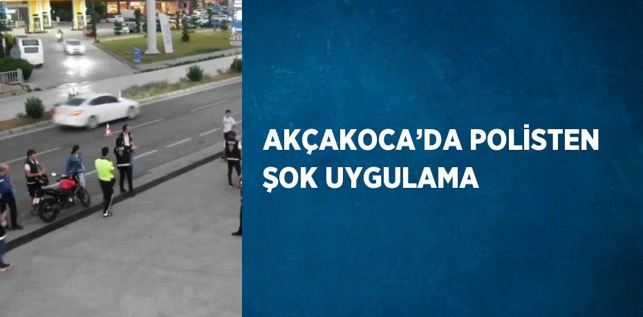 AKÇAKOCA’DA POLİSTEN ŞOK UYGULAMA