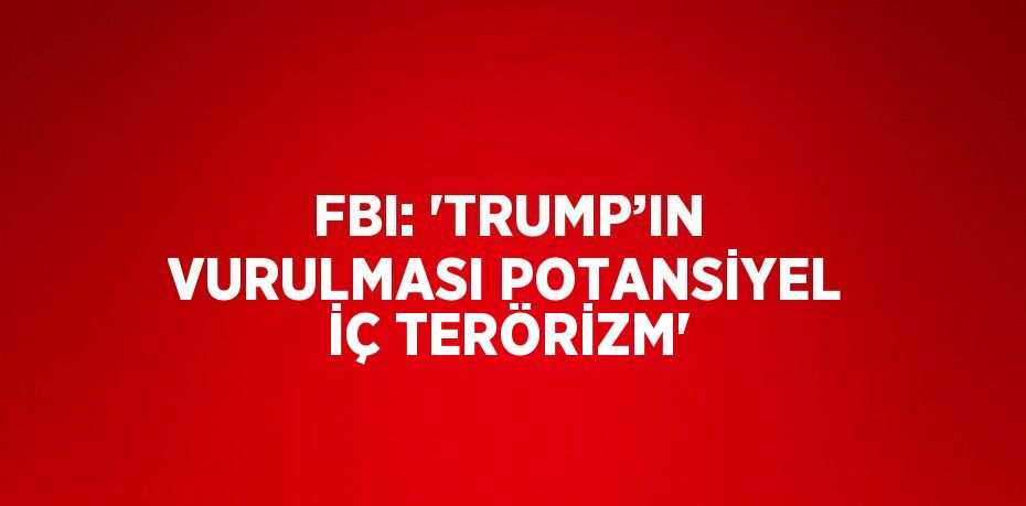 FBI: 'TRUMP’IN VURULMASI POTANSİYEL İÇ TERÖRİZM'