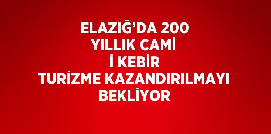 ELAZIĞ’DA 200 YILLIK CAMİ İ KEBİR TURİZME KAZANDIRILMAYI BEKLİYOR