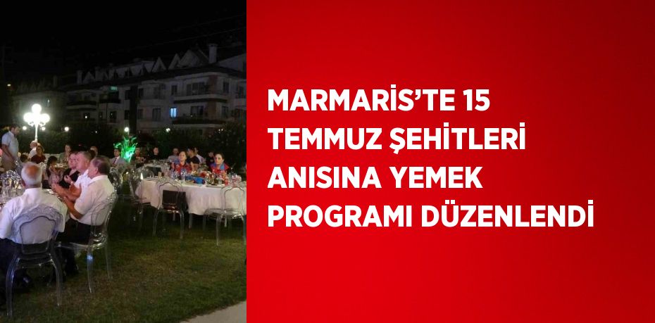 MARMARİS’TE 15 TEMMUZ ŞEHİTLERİ ANISINA YEMEK PROGRAMI DÜZENLENDİ