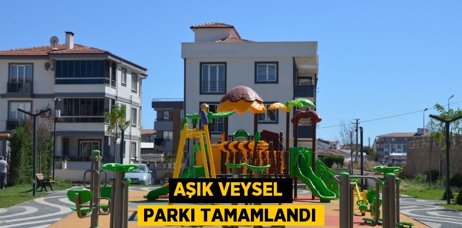 Aşık Veysel Parkı tamamlandı