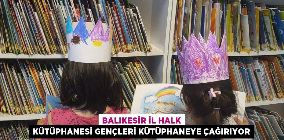 Balıkesir İl Halk Kütüphanesi gençleri Kütüphaneye çağırıyor