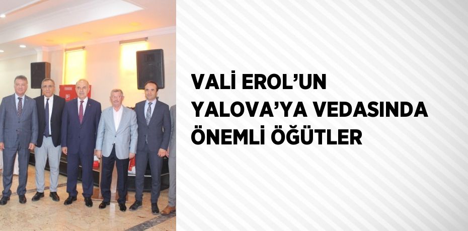 VALİ EROL’UN YALOVA’YA VEDASINDA ÖNEMLİ ÖĞÜTLER