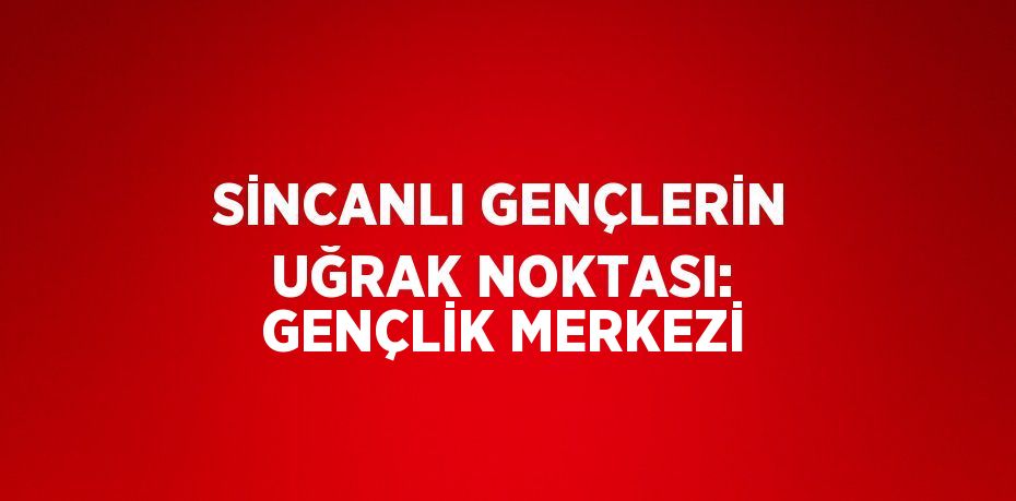 SİNCANLI GENÇLERİN UĞRAK NOKTASI: GENÇLİK MERKEZİ